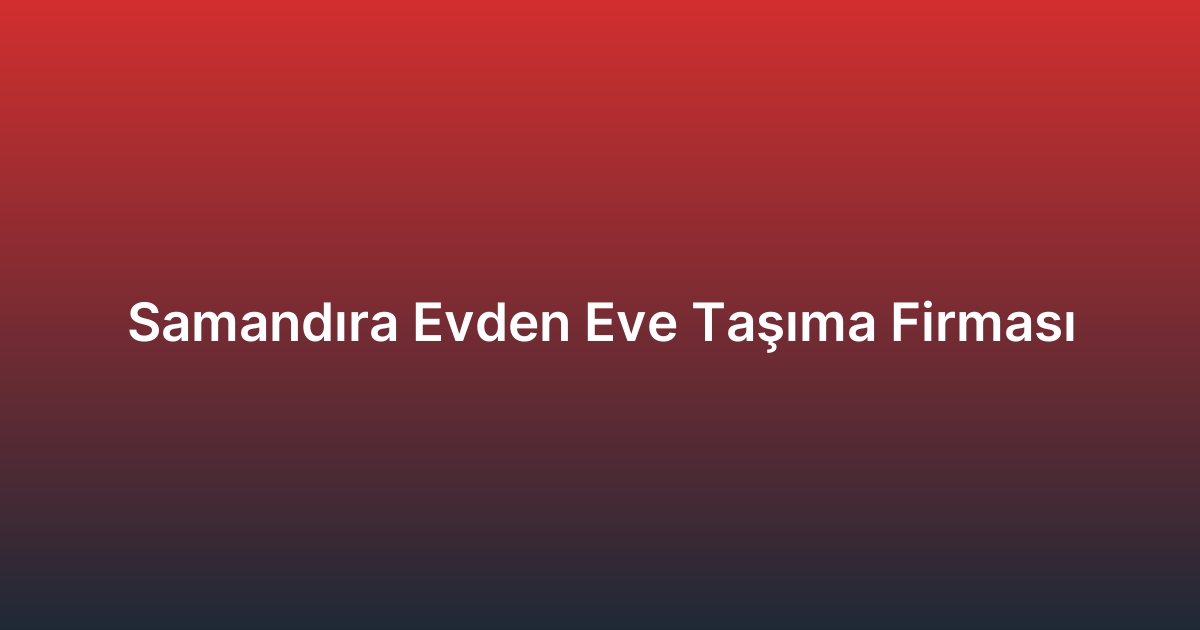 Samandıra Evden Eve Taşıma Firması