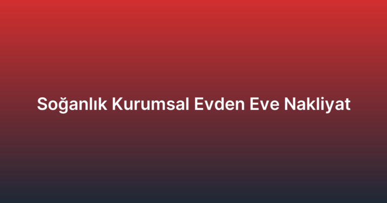 Soğanlık Kurumsal Evden Eve Nakliyat