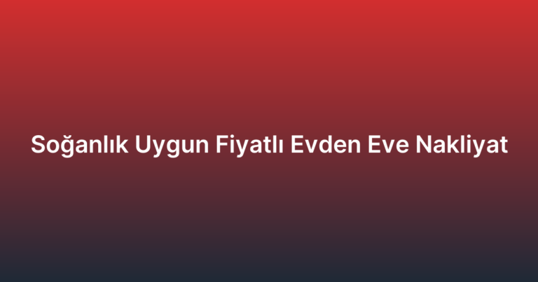 Soğanlık Uygun Fiyatlı Evden Eve Nakliyat