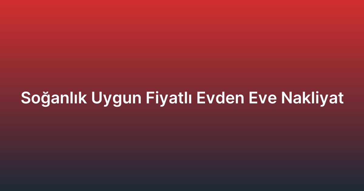 Soğanlık Uygun Fiyatlı Evden Eve Nakliyat