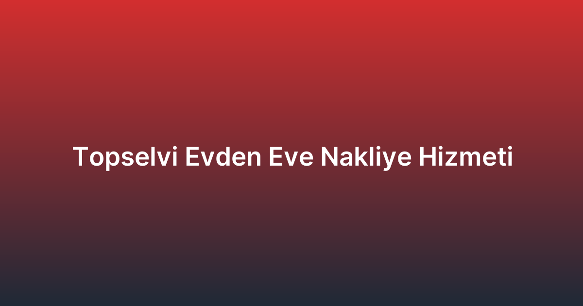 Topselvi Evden Eve Nakliye Hizmeti