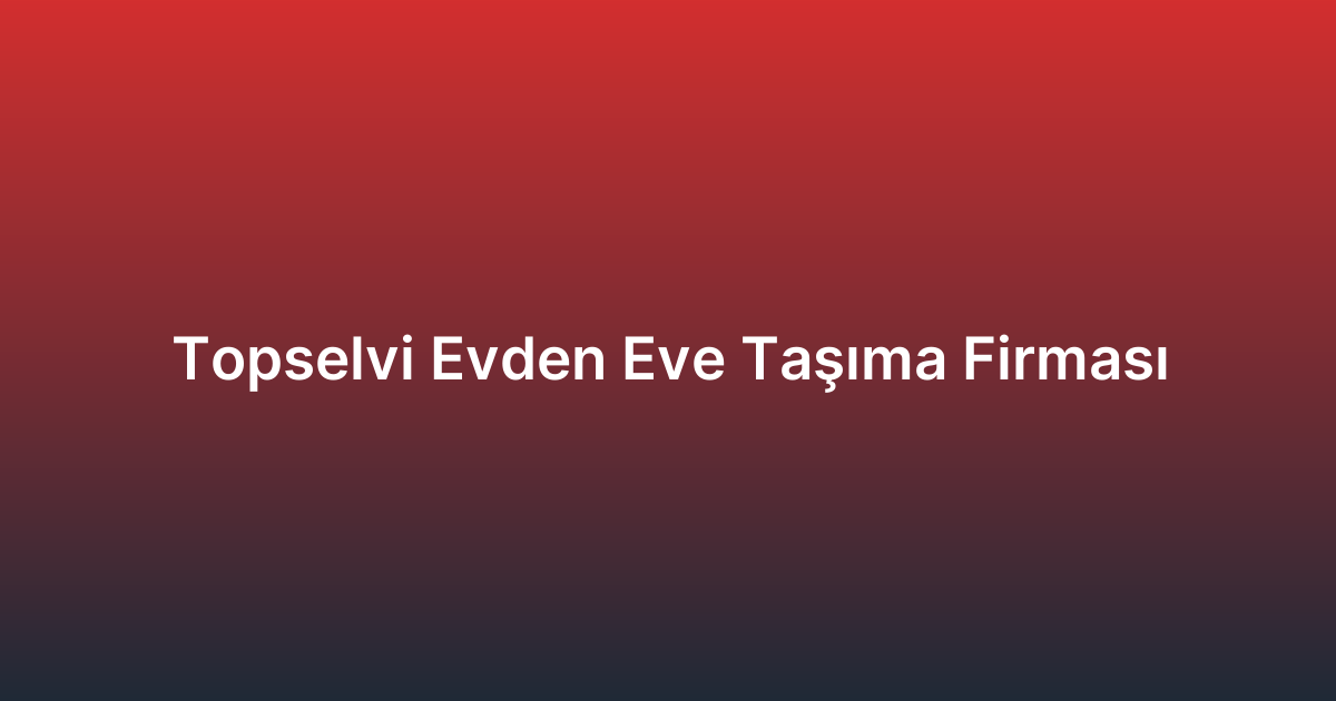 Topselvi Evden Eve Taşıma Firması