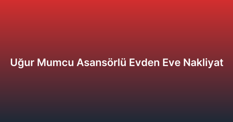 Uğur Mumcu Asansörlü Evden Eve Nakliyat