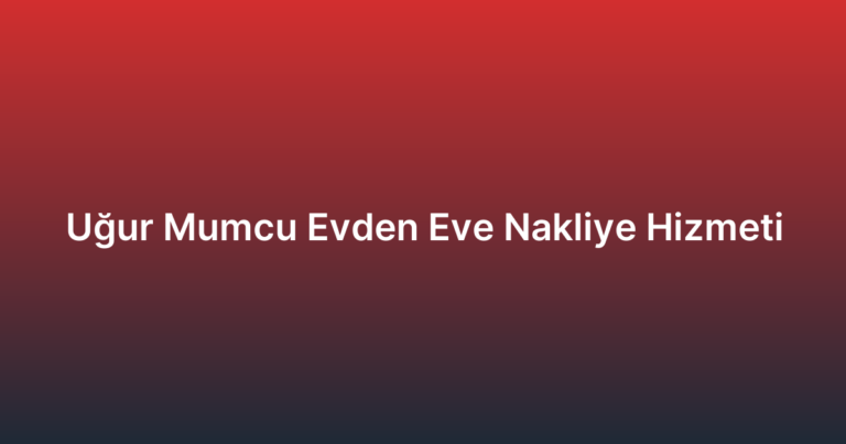 Uğur Mumcu Evden Eve Nakliye Hizmeti