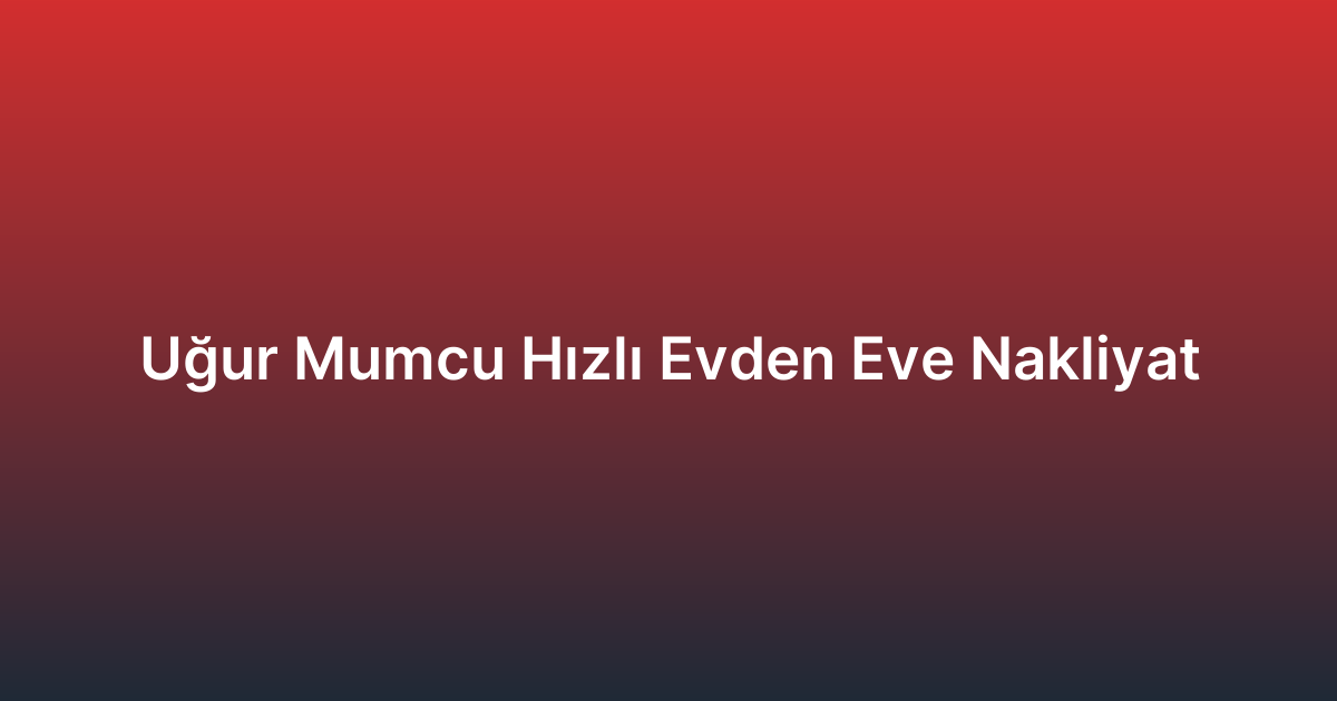 Uğur Mumcu Hızlı Evden Eve Nakliyat