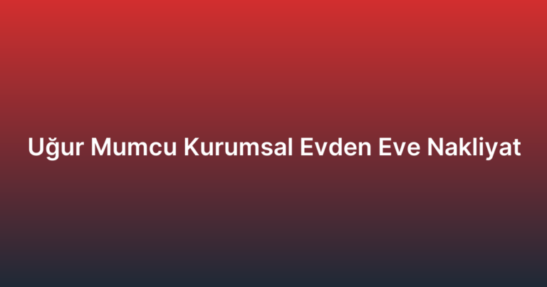 Uğur Mumcu Kurumsal Evden Eve Nakliyat