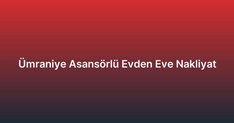 Ümraniye Asansörlü Evden Eve Nakliyat