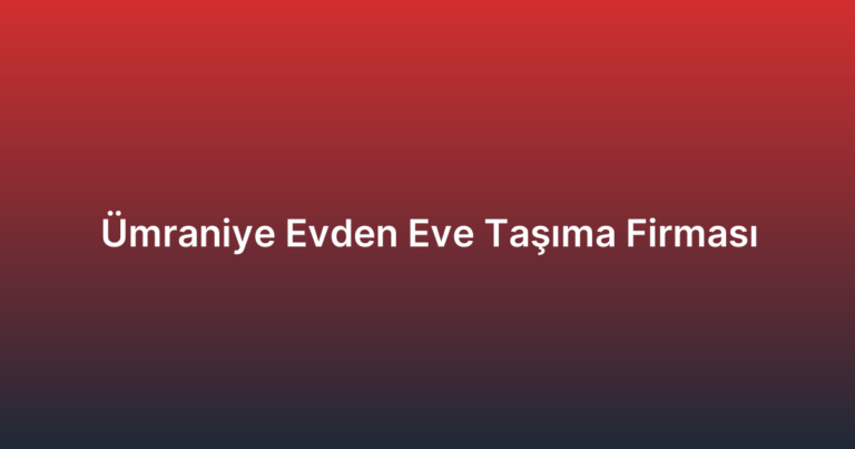 Ümraniye Evden Eve Taşıma Firması