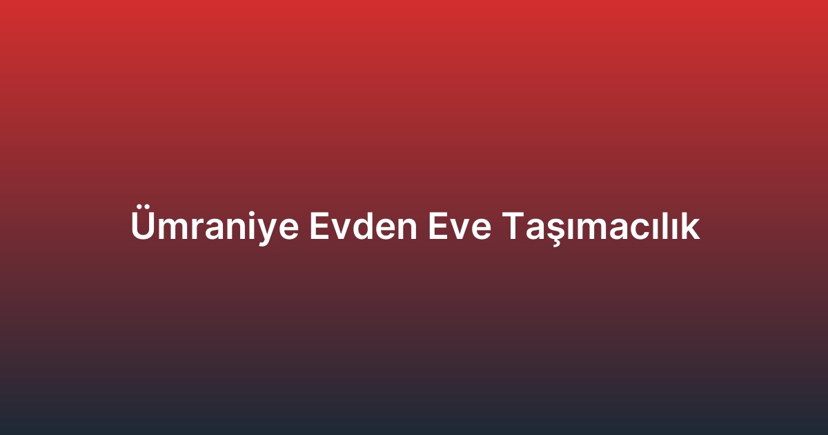 Ümraniye Evden Eve Taşımacılık