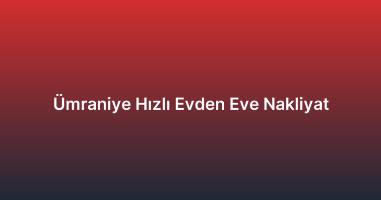 Ümraniye Hızlı Evden Eve Nakliyat