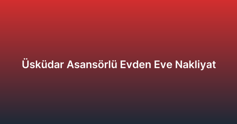 Üsküdar Asansörlü Evden Eve Nakliyat