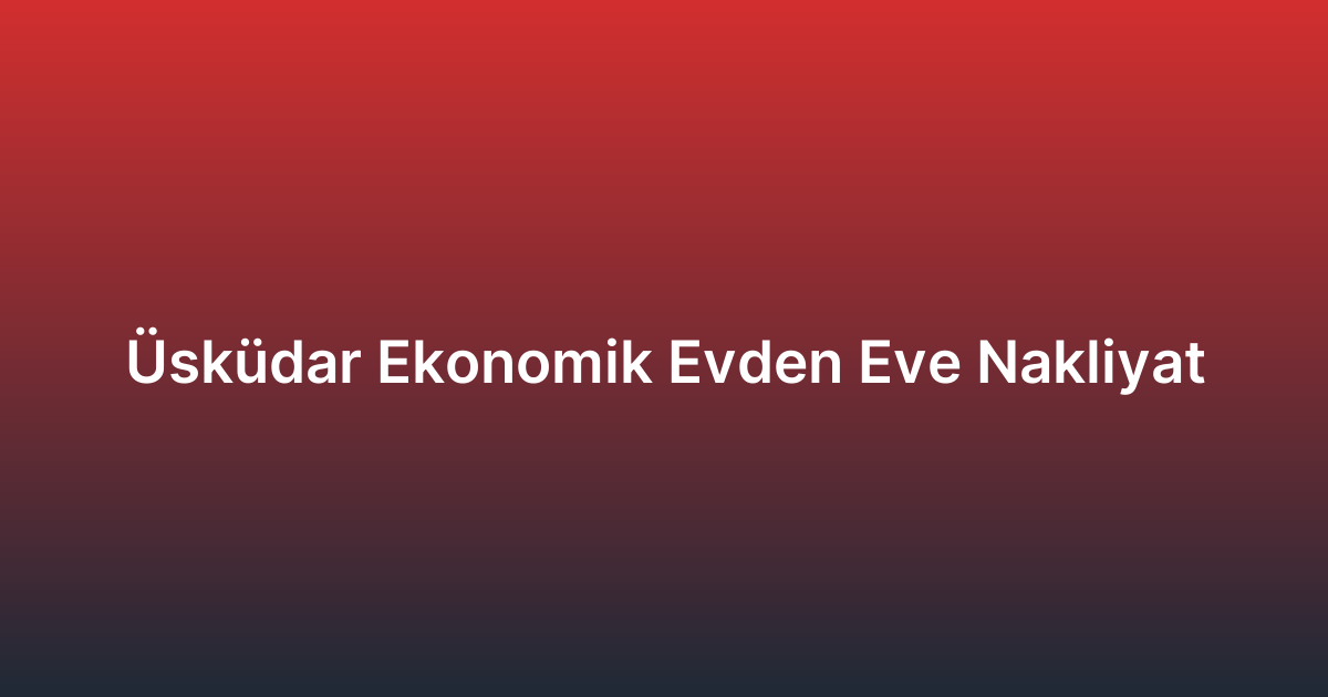 Üsküdar Ekonomik Evden Eve Nakliyat