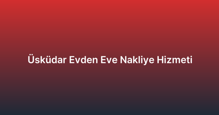 Üsküdar Evden Eve Nakliye Hizmeti