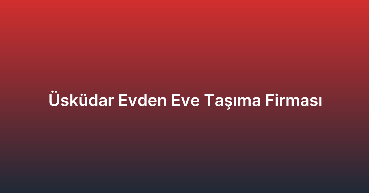 Üsküdar Evden Eve Taşıma Firması