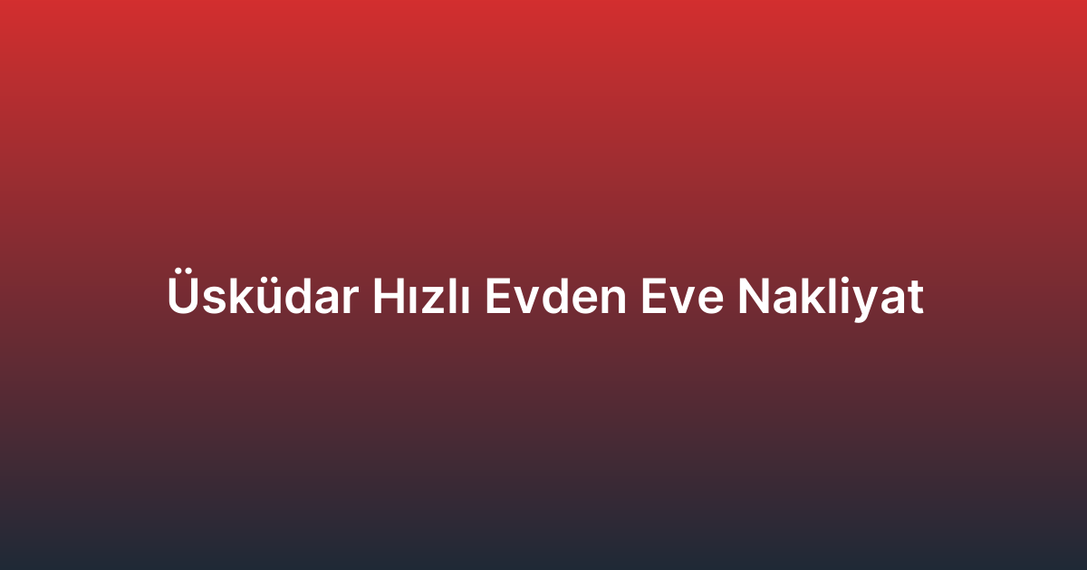 Üsküdar Hızlı Evden Eve Nakliyat