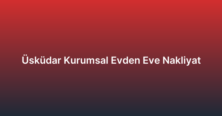 Üsküdar Kurumsal Evden Eve Nakliyat