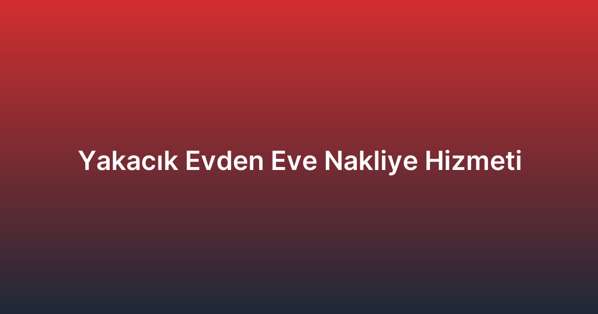 Yakacık Evden Eve Nakliye Hizmeti