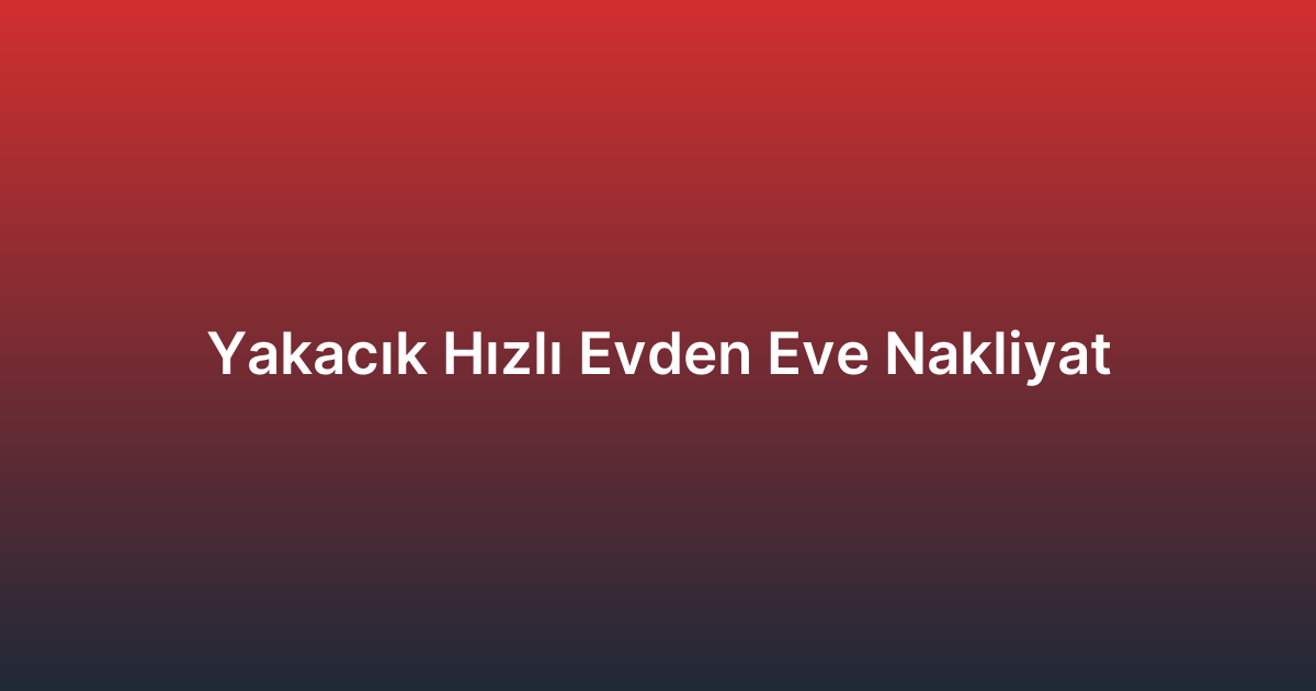Yakacık Hızlı Evden Eve Nakliyat