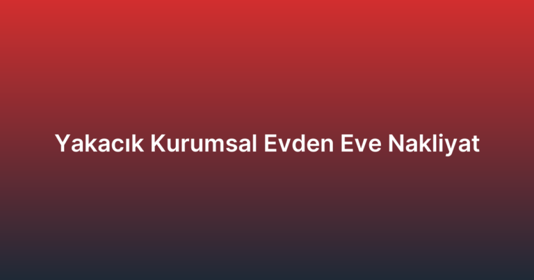 Yakacık Kurumsal Evden Eve Nakliyat