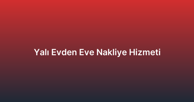 Yalı Evden Eve Nakliye Hizmeti