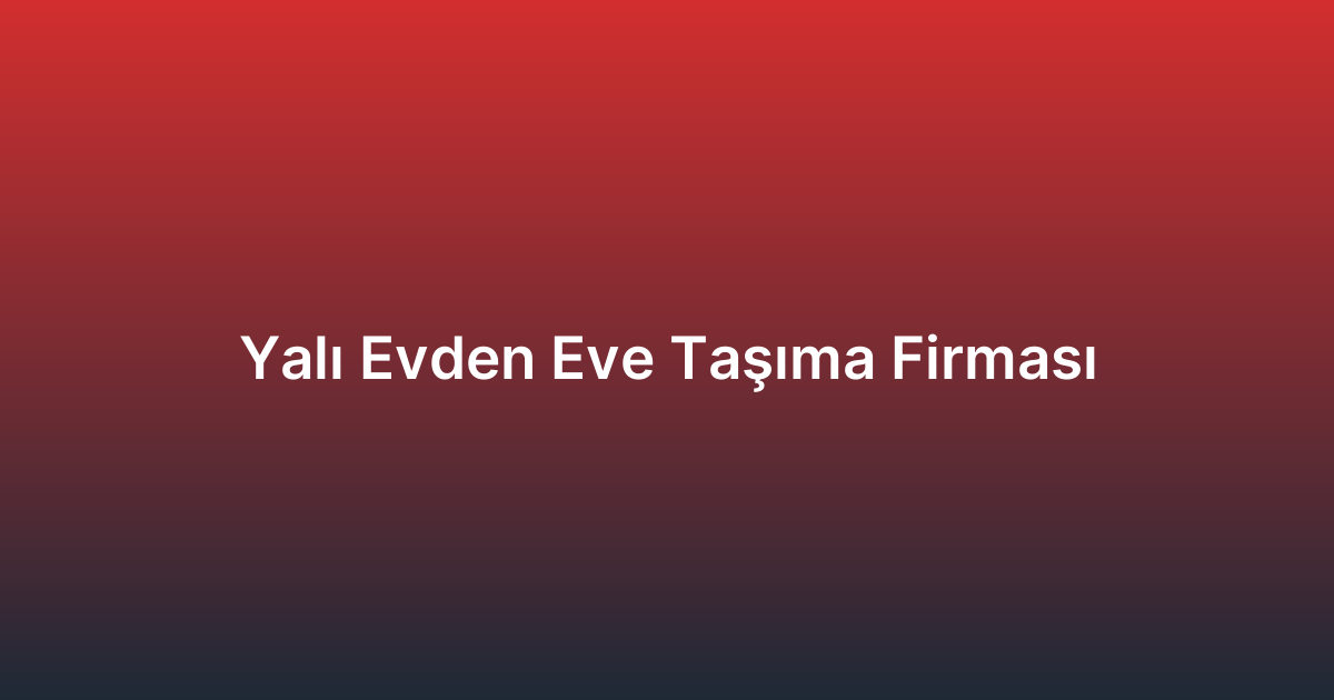 Yalı Evden Eve Taşıma Firması