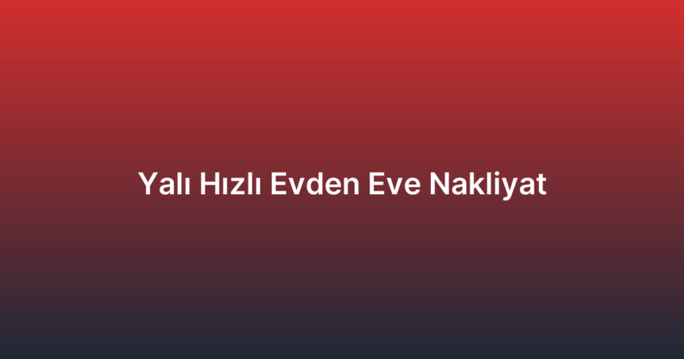 Yalı Hızlı Evden Eve Nakliyat