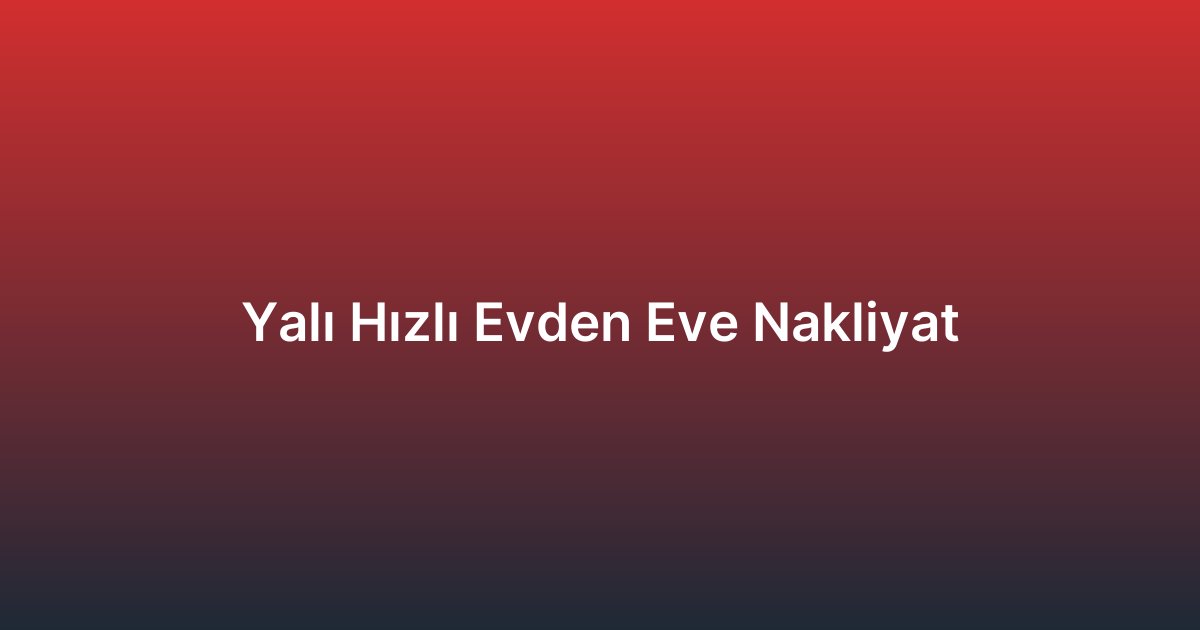 Yalı Hızlı Evden Eve Nakliyat