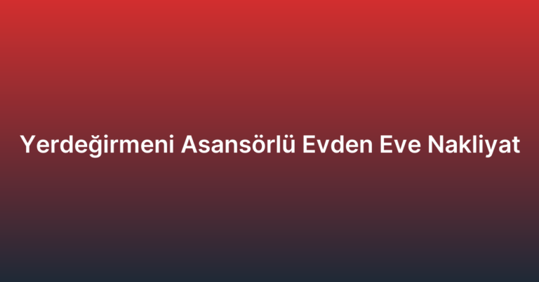 Yerdeğirmeni Asansörlü Evden Eve Nakliyat