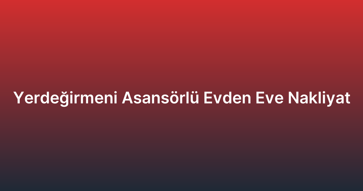 Yerdeğirmeni Asansörlü Evden Eve Nakliyat
