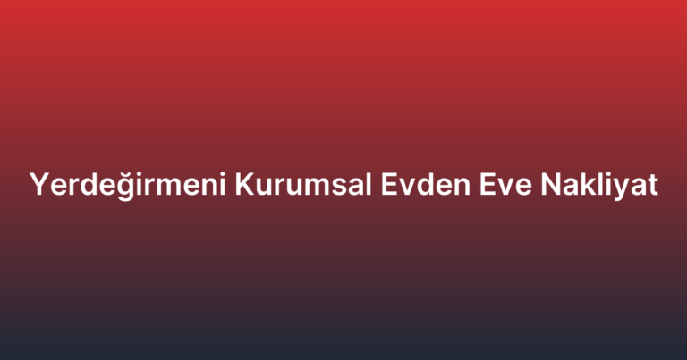 Yerdeğirmeni Kurumsal Evden Eve Nakliyat