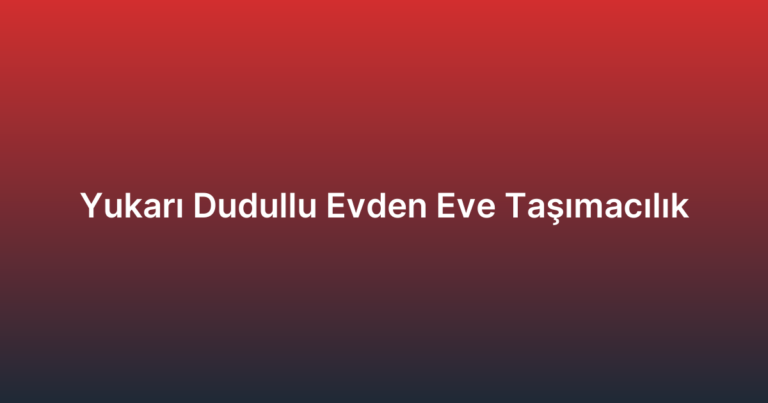 Yukarı Dudullu Evden Eve Taşımacılık
