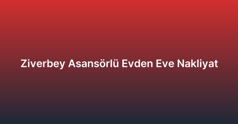 Ziverbey Asansörlü Evden Eve Nakliyat