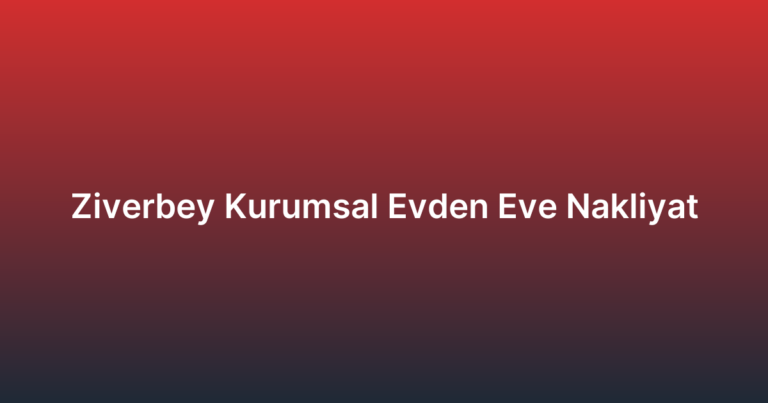 Ziverbey Kurumsal Evden Eve Nakliyat