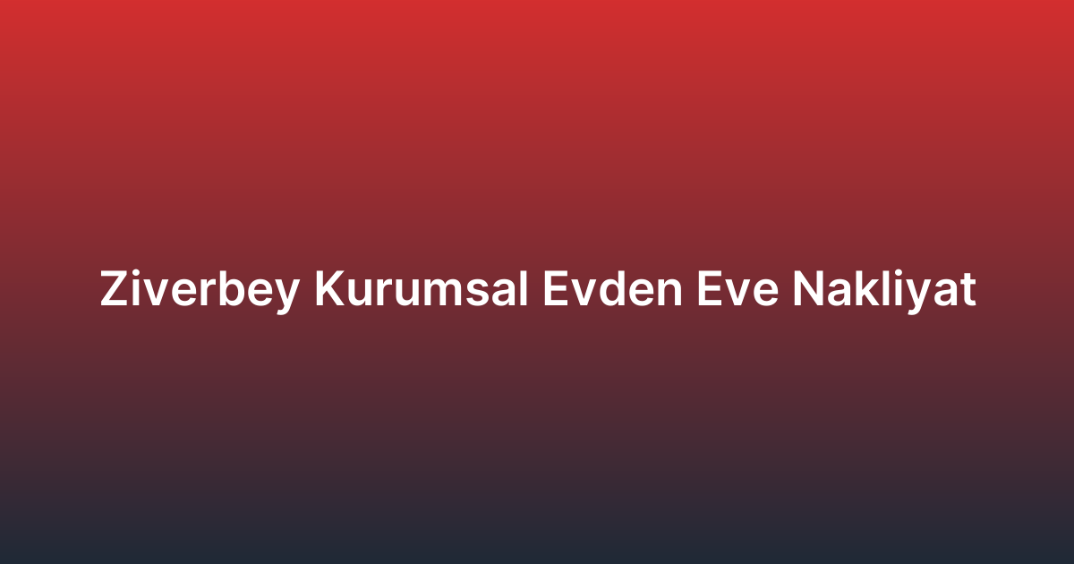 Ziverbey Kurumsal Evden Eve Nakliyat