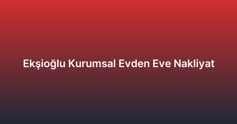 Ekşioğlu Kurumsal Evden Eve Nakliyat