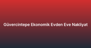 Güvercintepe Ekonomik Evden Eve Nakliyat