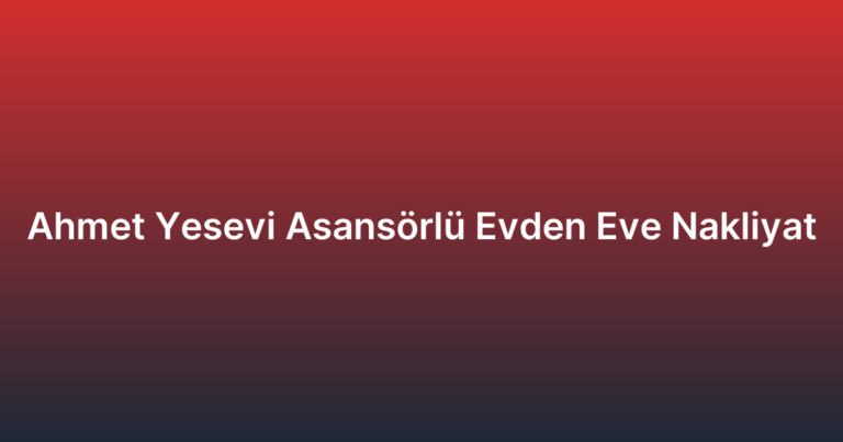 Ahmet Yesevi Asansörlü Evden Eve Nakliyat