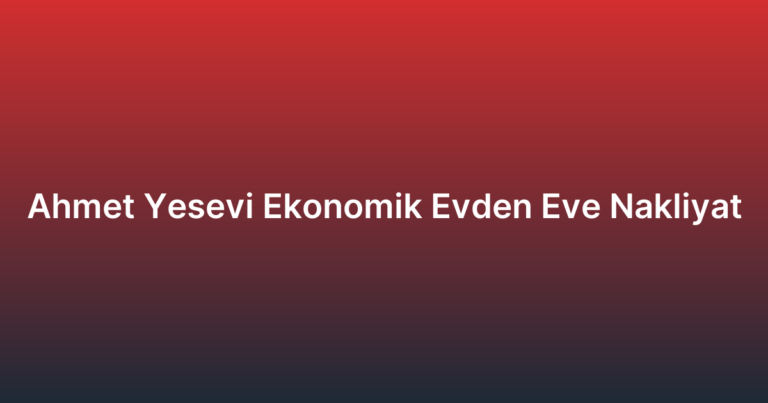Ahmet Yesevi Ekonomik Evden Eve Nakliyat