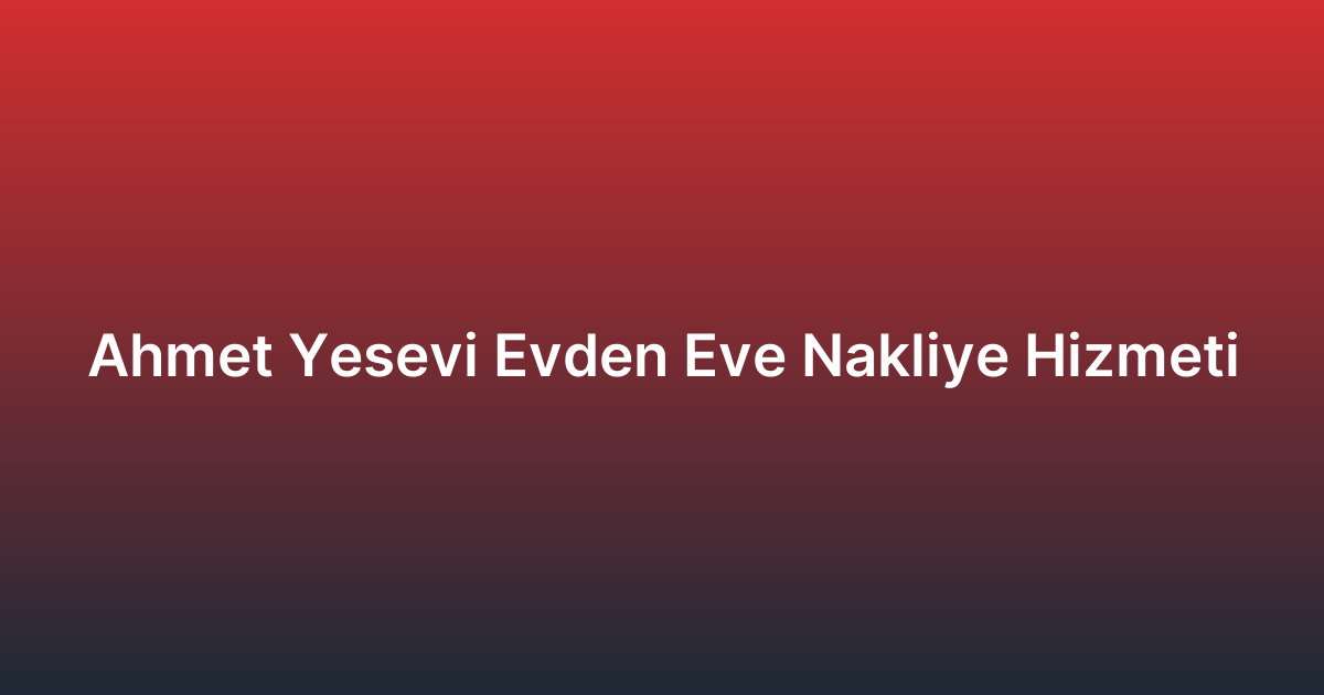 Ahmet Yesevi Evden Eve Nakliye Hizmeti