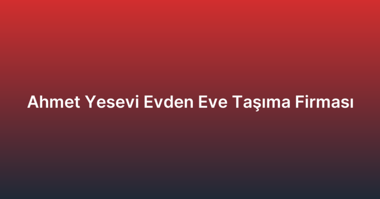 Ahmet Yesevi Evden Eve Taşıma Firması