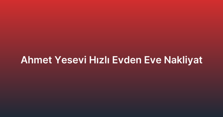 Ahmet Yesevi Hızlı Evden Eve Nakliyat