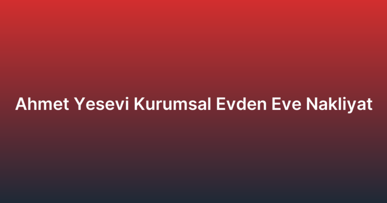 Ahmet Yesevi Kurumsal Evden Eve Nakliyat