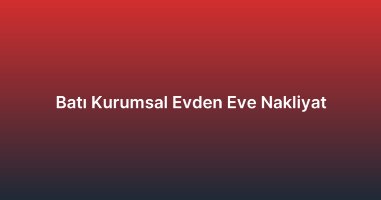 Batı Kurumsal Evden Eve Nakliyat