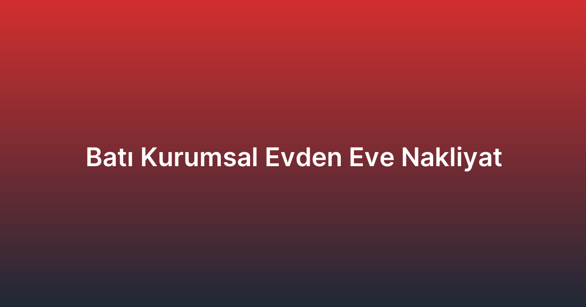 Batı Kurumsal Evden Eve Nakliyat