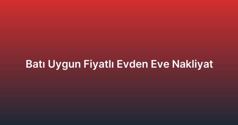Batı Uygun Fiyatlı Evden Eve Nakliyat