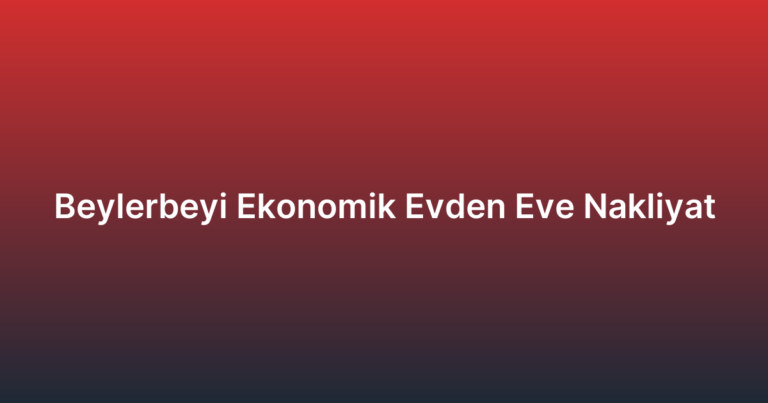 Beylerbeyi Ekonomik Evden Eve Nakliyat