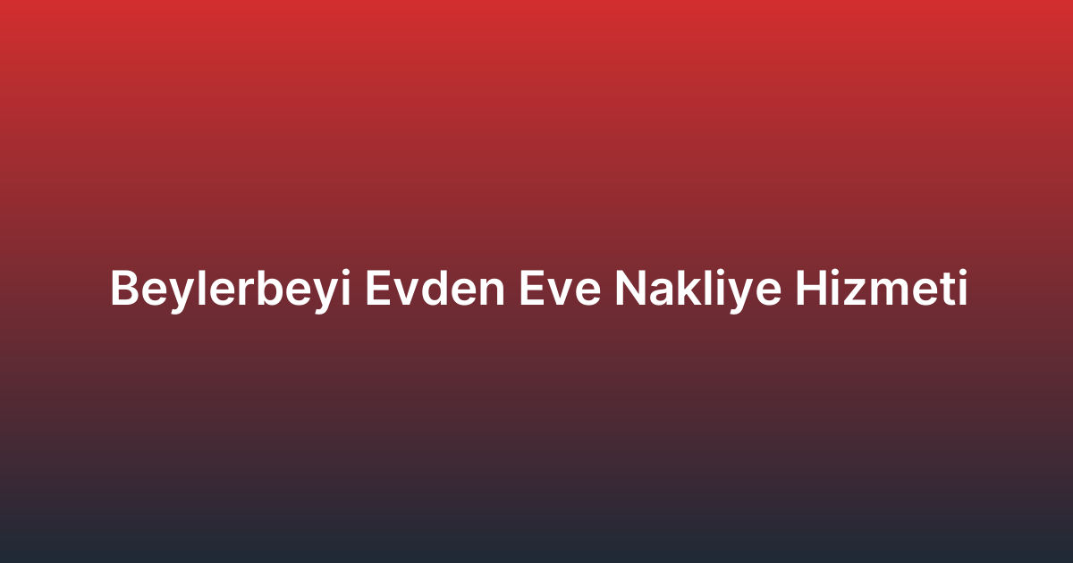 Beylerbeyi Evden Eve Nakliye Hizmeti