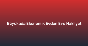 Büyükada Ekonomik Evden Eve Nakliyat