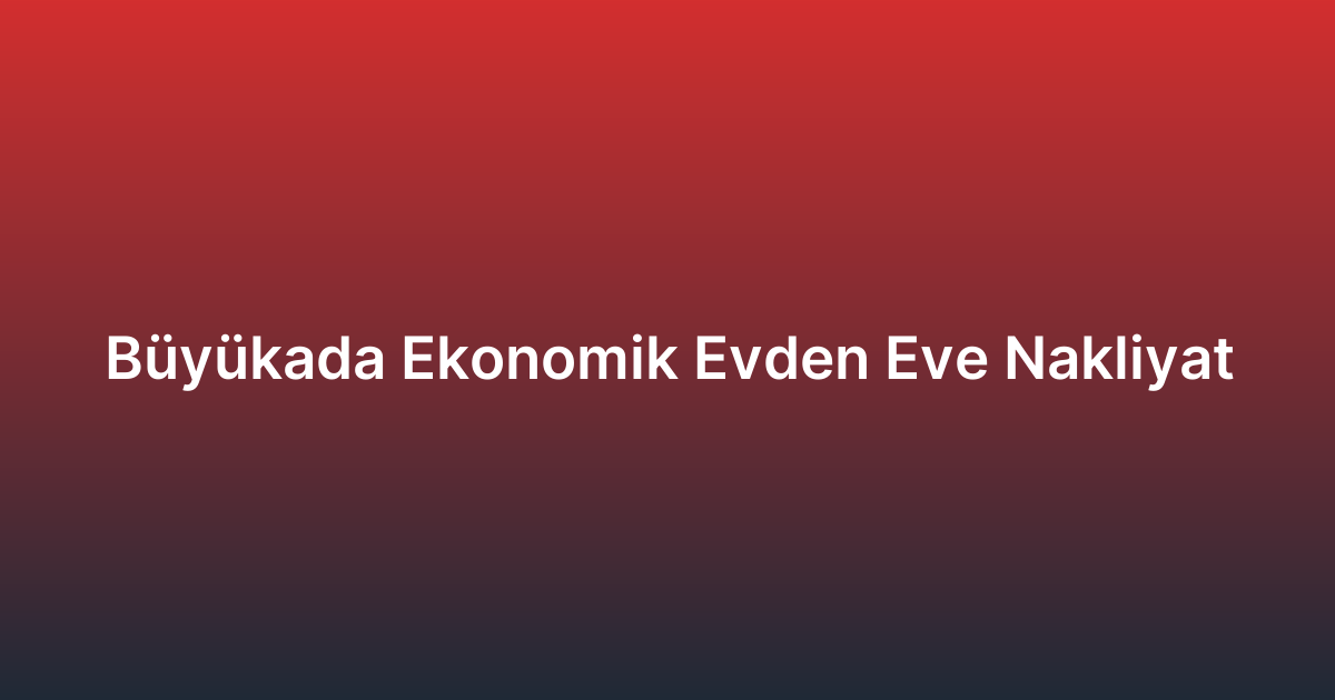 Büyükada Ekonomik Evden Eve Nakliyat