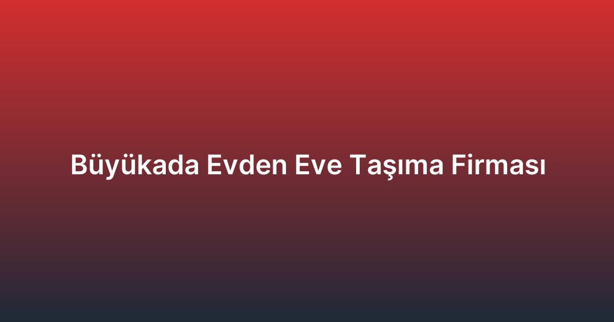 Büyükada Evden Eve Taşıma Firması